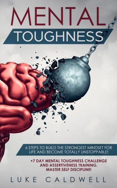 Cover for Luke Caldwell · Mental Toughness 6 Steps to Build the Strongest Mindset for Life and Become Totally Unstoppable! +7 Day Mental Toughness Challenge and Assertiveness Training. Master Self Discipline! (Paperback Book) (2018)