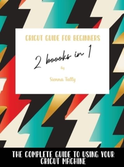 Cover for Sienna Tally · Cricut Guide For Beginners 2 Books In 1 (Hardcover Book) (2021)