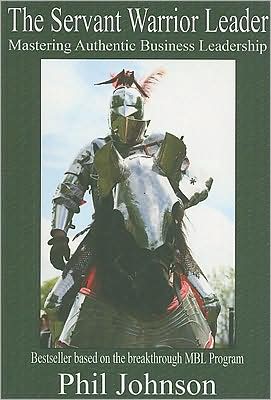The Servant Warrior Leader: Mastering Authentic Business Leadership - Phil Johnson - Books - Manor House Publishing Inc - 9781897453001 - November 15, 2007