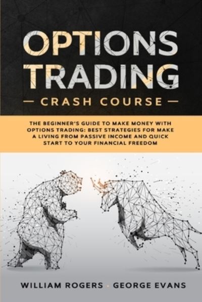 Cover for William Rogers · Options Trading Crash Course: The Beginner's Guide to Make Money with Options Trading: Best Strategies for Make a Living from Passive Income and Quick Start to Your Financial Freedom - Investing for Beginners (Paperback Book) (2020)