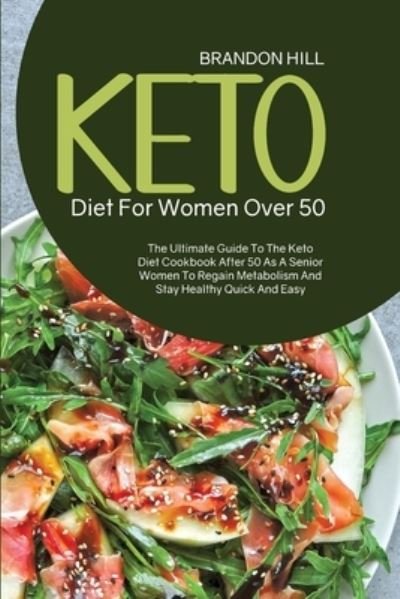 Cover for Brandon Hill · Keto Diet For Women Over 50: The Ultimate Guide To The Keto Diet Cookbook After 50 As A Senior Women To Regain Metabolism And Stay Healthy Quick And Easy (Paperback Book) (2021)