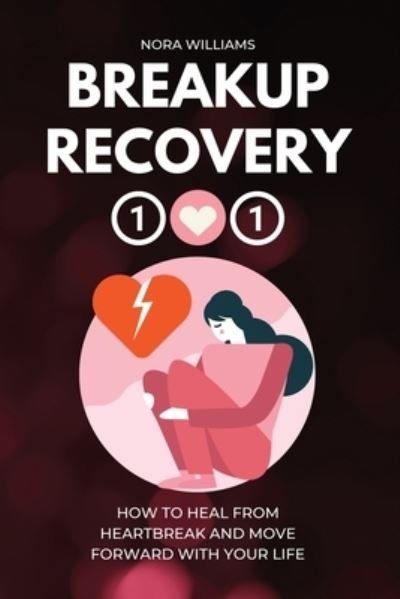 Cover for Nora Williams · Breakup Recovery 101: How to Heal from Heartbreak and Move Forward with Your Life (Paperback Book) (2021)