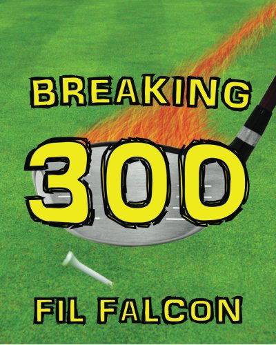 Cover for Fil Falcon · Breaking 300: the Secrets to a Powerful Golf Swing (Paperback Book) (2012)