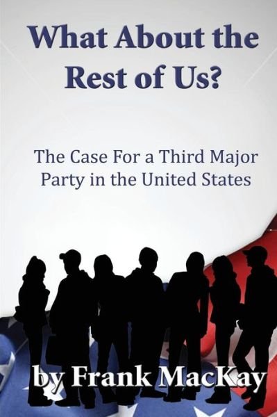 Cover for Frank MacKay · What about the Rest of Us: The Case for a Third Major Party in the United States (Paperback Book) (2014)