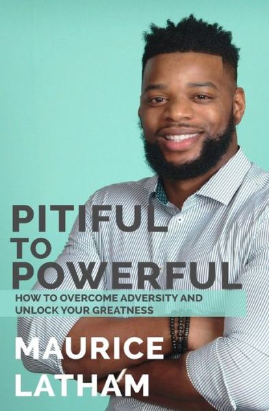 Cover for Maurice T Latham · Pitiful to Powerful : How to overcome adversity and unlock your greatness! (Paperback Book) (2018)