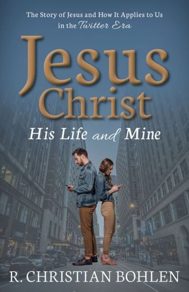 Cover for R. Christian Bohlen · Jesus Christ, His Life and Mine: The Story of Jesus and How It Applies to Us in the Twitter Era (Taschenbuch) (2019)