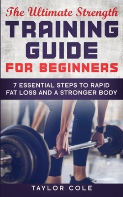 The Ultimate Strength Training Guide for Beginners - Taylor Cole - Kirjat - Taylor Cole - 9781952231001 - tiistai 14. tammikuuta 2020