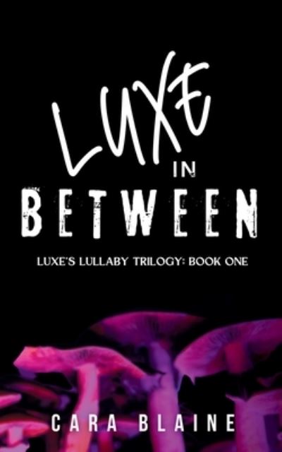 Cover for Cara Blaine · Luxe in Between : Luxe's Lullaby Trilogy (Book) (2024)