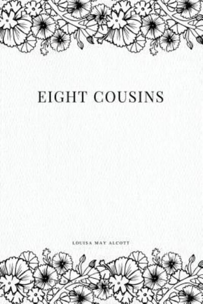 Eight Cousins - Louisa May Alcott - Books - Createspace Independent Publishing Platf - 9781979214001 - October 29, 2017