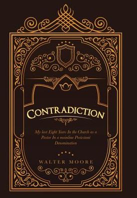 Cover for Walter Moore · Contradiction: My Last Eight Years in the Church as a Pastor in a Mainline Protestant Denomination (Inbunden Bok) (2018)