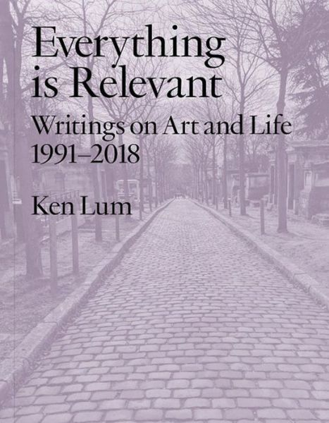 Cover for Ken Lum · Everything is Relevant: Writings on Art and Life, 1991-2018 (Paperback Book) (2020)