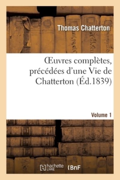 Oeuvres Completes, Precedees d'Une Vie de Chatterton. Volume 1 - Thomas Chatterton - Kirjat - Hachette Livre - BNF - 9782329335001 - tiistai 1. lokakuuta 2019