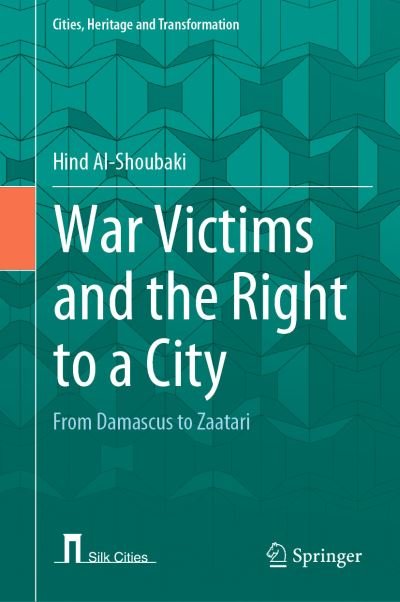 Cover for Hind Al-Shoubaki · War Victims and the Right to a City: From Damascus to Zaatari - Cities, Heritage and Transformation (Hardcover bog) [1st ed. 2022 edition] (2022)