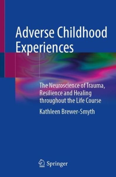 Cover for Kathleen Brewer-Smyth · Adverse Childhood Experiences: The Neuroscience of Trauma, Resilience and Healing throughout the Life Course (Paperback Book) [1st ed. 2022 edition] (2022)