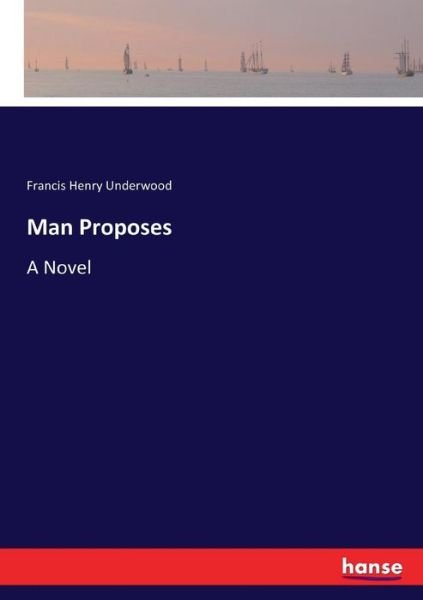 Man Proposes - Francis Henry Underwood - Books - Hansebooks - 9783337001001 - April 20, 2017