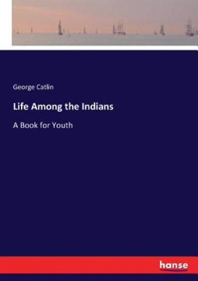 Cover for Catlin · Life Among the Indians (Book) (2017)