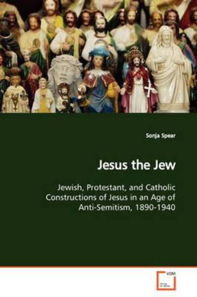 Cover for Sonja Spear · Jesus the Jew: Jewish, Protestant, and Catholic Constructions of Jesus in an Age of Anti-semitism, 1890-1940 (Paperback Book) (2009)