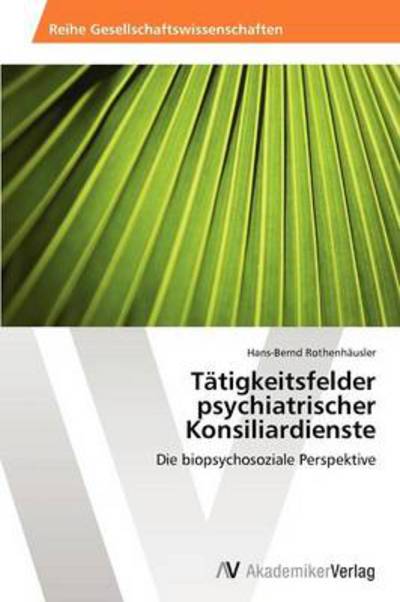 Tätigkeitsfelder Psychiatrischer Konsiliardienste: Die Biopsychosoziale Perspektive - Hans-bernd Rothenhäusler - Books - AV Akademikerverlag - 9783639390001 - December 14, 2012