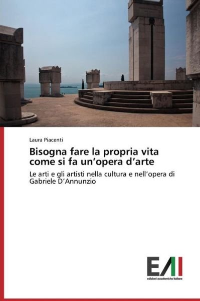 Cover for Laura Piacenti · Bisogna Fare La Propria Vita Come Si Fa Un'opera D'arte: Le Arti E Gli Artisti Nella Cultura E Nell'opera Di Gabriele D'annunzio (Paperback Book) [Italian edition] (2014)