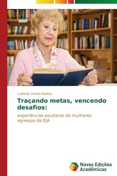 Cover for Ludimila Corrêa Bastos · Traçando Metas, Vencendo Desafios:: Experiências Escolares De Mulheres Egressas Da Eja (Paperback Book) [Portuguese edition] (2014)