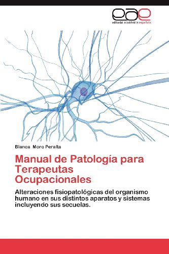 Cover for Blanca Moro Peralta · Manual De Patología Para Terapeutas Ocupacionales: Alteraciones Fisiopatológicas Del Organismo Humano en Sus Distintos Aparatos Y Sistemas Incluyendo Sus Secuelas. (Paperback Book) [Spanish edition] (2012)