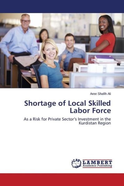 Cover for Aree Shafih Ali · Shortage of Local Skilled Labor Force: As a Risk for Private Sector's Investment in the Kurdistan Region (Pocketbok) (2014)