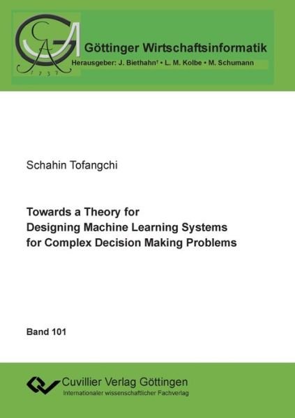 Cover for Schahin Tofangchi · Towards a Theory for Designing Machine Learning Systems for Complex Decision Making Problems (Paperback Book) (2020)