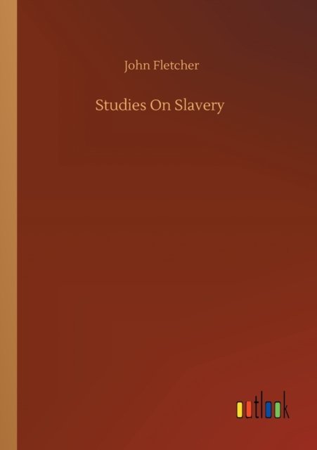 Studies On Slavery - John Fletcher - Books - Outlook Verlag - 9783752345001 - July 26, 2020