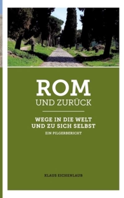 Cover for Klaus Eichenlaub · Rom und zuruck: Wege in die Welt und zu sich selbst - ein Pilgerbericht (Paperback Book) (2021)
