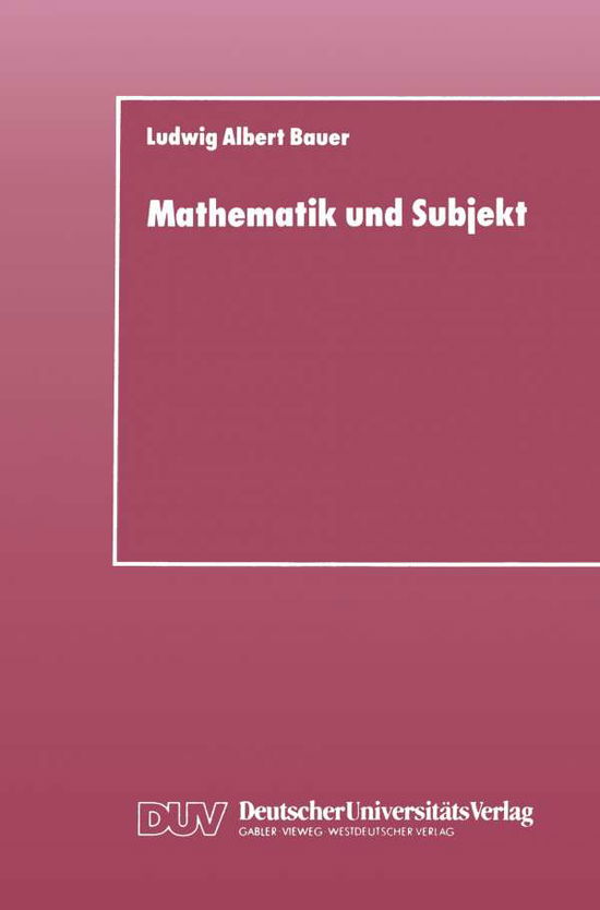 Mathematik Und Subjekt: Eine Studie UEber Padagogisch-Didaktische Grundkategorien Und Lernprozesse Im Unterricht - Ludwig Albert Bauer - Książki - Vs Verlag Fur Sozialwissenschaften - 9783824420001 - 1988