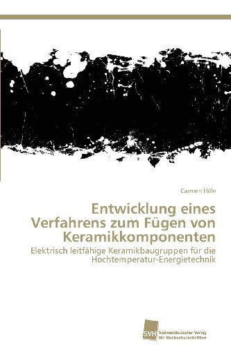 Cover for Carmen Hille · Entwicklung Eines Verfahrens Zum Fügen Von Keramikkomponenten: Elektrisch Leitfähige Keramikbaugruppen Für Die Hochtemperatur-energietechnik (Paperback Book) [German edition] (2013)