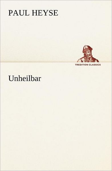 Unheilbar (Tredition Classics) (German Edition) - Paul Heyse - Books - tredition - 9783842406001 - May 8, 2012