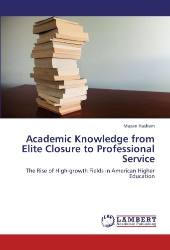 Academic Knowledge from Elite Closure to Professional Service: the Rise of High-growth Fields in American Higher Education - Mazen Hashem - Libros - LAP LAMBERT Academic Publishing - 9783846549001 - 22 de diciembre de 2011