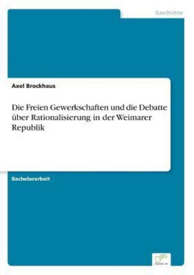Die Freien Gewerkschaften und die Debatte uber Rationalisierung in der Weimarer Republik - Axel Brockhaus - Bøker - Diplom.de - 9783961165001 - 30. juni 2016