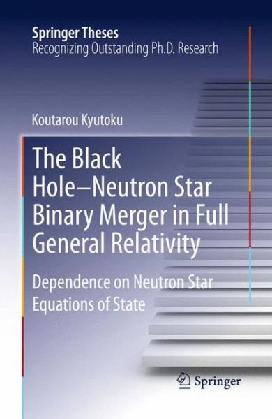 Koutarou Kyutoku · The Black Hole-Neutron Star Binary Merger in Full General Relativity: Dependence on Neutron Star Equations of State - Springer Theses (Hardcover Book) [2013 edition] (2013)