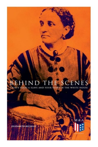 Cover for Elizabeth Keckley · Behind the Scenes: Thirty Years a Slave and Four Years in the White House: True Story of a Black Women Who Worked for Mrs. Lincoln and Mrs. Davis (Paperback Book) (2019)