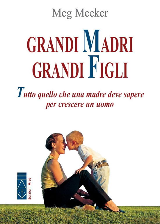 Cover for Meg Meeker · Grandi Madri, Grandi Figli. Tutto Quello Che Una Madre Deve Sapere Per Crescere Un Uomo (Book)