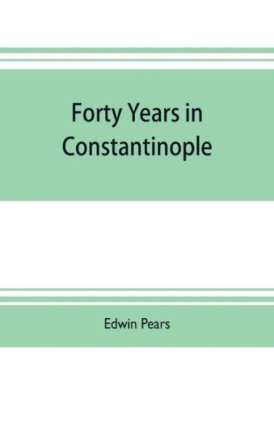 Cover for Edwin Pears · Forty years in Constantinople; the recollections of Sir Edwin Pears, 1873-1915, with 16 illustrations (Pocketbok) (2019)