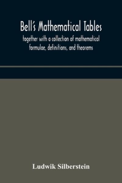 Cover for Ludwik Silberstein · Bell's mathematical tables; together with a collection of mathematical formulae, definitions, and theorems (Paperback Book) (2020)