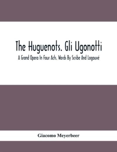 Cover for Giacomo Meyerbeer · The Huguenots. Gli Ugonotti. A Grand Opera In Four Acts. Words By Scribe And Logouve (Paperback Bog) (2021)