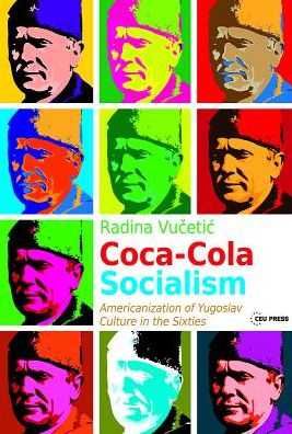 Cover for Radina Vucetic · Coca-Cola Socialism: Americanization of Yugoslav Culture in the Sixties (Hardcover Book) (2017)