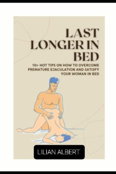 Cover for Lilian Albert · Last Longer in Bed: 10+ Tips on How to Overcome Premature Ejaculation and Satisfy Your Woman in Bed (Paperback Book) (2021)