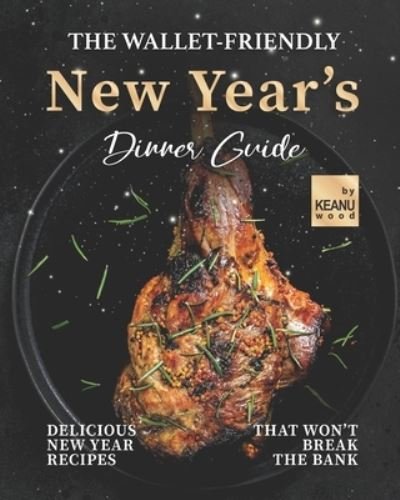 Cover for Keanu Wood · The Wallet-Friendly New Year's Dinner Guide: Delicious Recipes That Won't Break The Bank (Paperback Book) (2021)