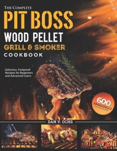 Cover for Dan V Ochs · The Complete Pit Boss Wood Pellet Grill &amp; Smoker Cookbook: 600 Amazingly Delicious, Foolproof Recipes for Beginners and Advanced Users (Paperback Book) (2021)