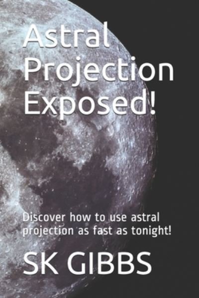 Astral Projection Exposed! - Sk Gibbs - Livros - Independently Published - 9798595128001 - 29 de janeiro de 2021