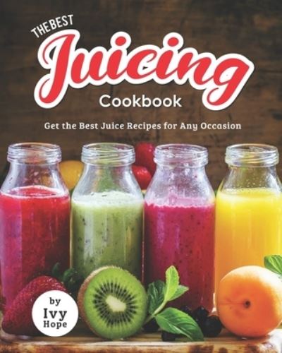 The Best Juicing Cookbook: Get the Best Juice Recipes for Any Occasion - Ivy Hope - Books - Independently Published - 9798726885001 - March 23, 2021