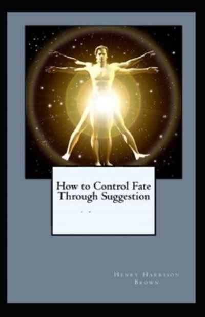 Cover for Henry Harrison Brown · How to Control Fate Through Suggestion (Taschenbuch) [Illustrated edition] (2021)