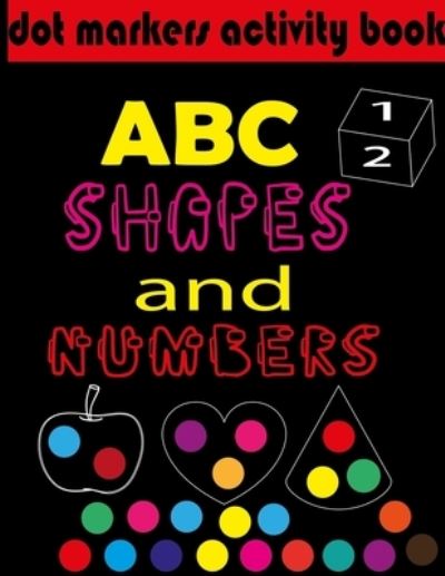 Cover for Kamal Ezzahhar · Dot markers activity book ABC, shapes &amp; numbers: creative activity and coloring book, dot markers activities for kids. (Paperback Book) (2021)