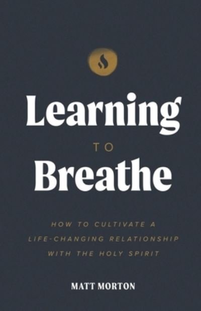 Learning to Breathe: How to Cultivate a Life-Changing Relationship with the Holy Spirit - Matt Morton - Libros - River and Sea Publishing - 9798985808001 - 2 de marzo de 2022