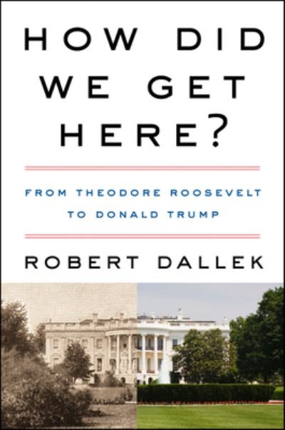 How Did We Get Here?: From Theodore Roosevelt to Donald Trump - Robert Dallek - Kirjat - HarperCollins - 9780062873002 - tiistai 25. toukokuuta 2021
